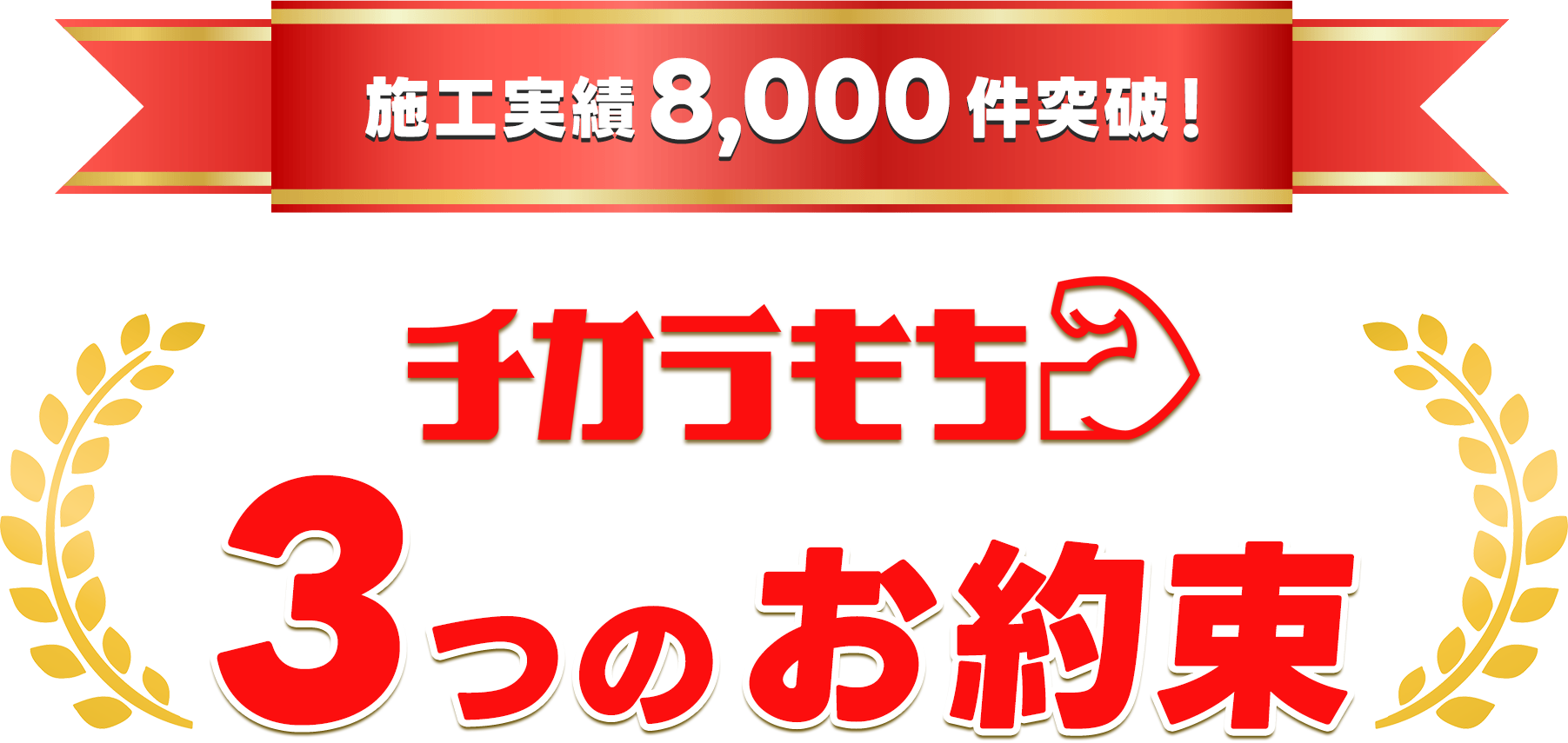 施工実績8,000件突破!チカラもち3つのお約束